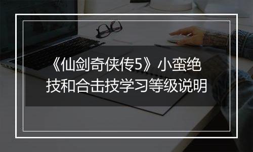 《仙剑奇侠传5》小蛮绝技和合击技学习等级说明