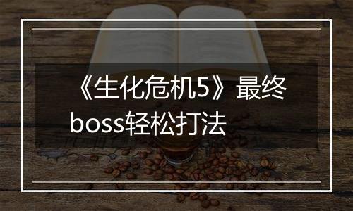 《生化危机5》最终boss轻松打法