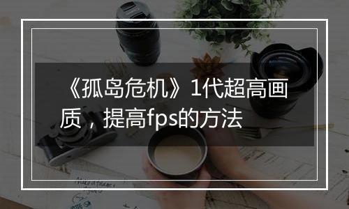 《孤岛危机》1代超高画质，提高fps的方法
