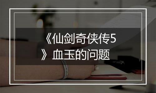 《仙剑奇侠传5》血玉的问题