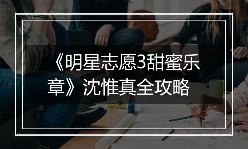 《明星志愿3甜蜜乐章》沈惟真全攻略