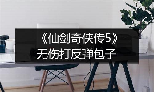 《仙剑奇侠传5》无伤打反弹包子