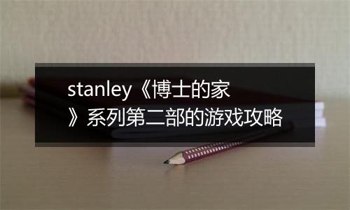 stanley《博士的家》系列第二部的游戏攻略