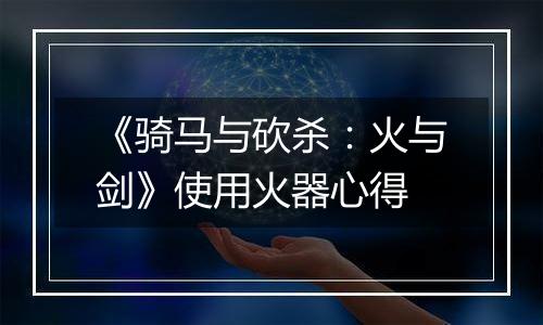 《骑马与砍杀：火与剑》使用火器心得