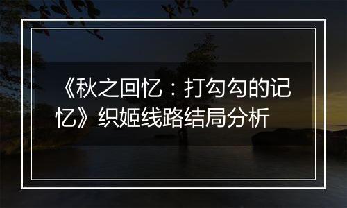《秋之回忆：打勾勾的记忆》织姬线路结局分析