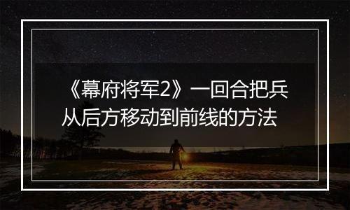 《幕府将军2》一回合把兵从后方移动到前线的方法