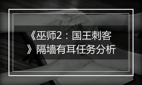 《巫师2：国王刺客》隔墙有耳任务分析