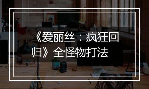 《爱丽丝：疯狂回归》全怪物打法