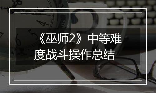 《巫师2》中等难度战斗操作总结