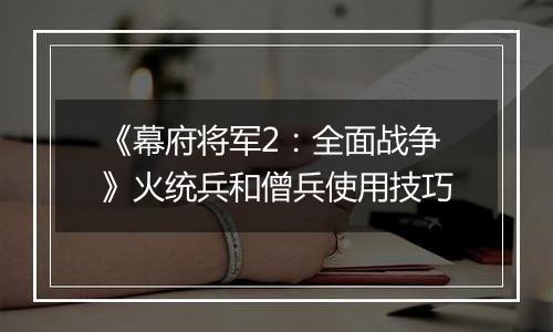 《幕府将军2：全面战争》火统兵和僧兵使用技巧