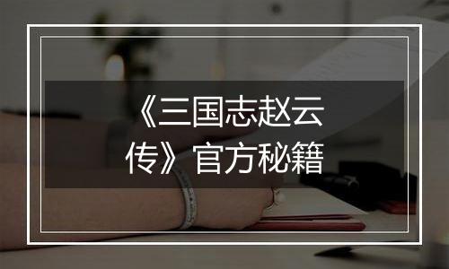 《三国志赵云传》官方秘籍