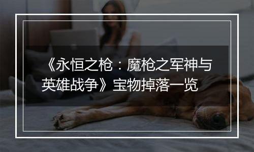 《永恒之枪：魔枪之军神与英雄战争》宝物掉落一览