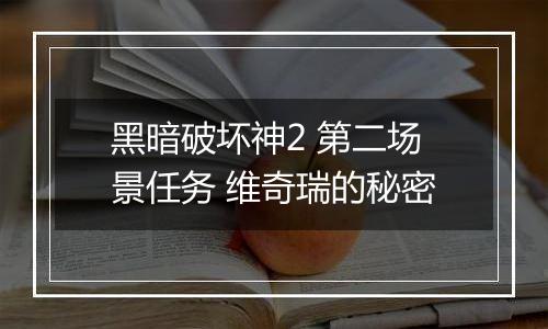 黑暗破坏神2 第二场景任务 维奇瑞的秘密