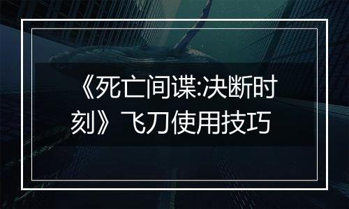 《死亡间谍:决断时刻》飞刀使用技巧
