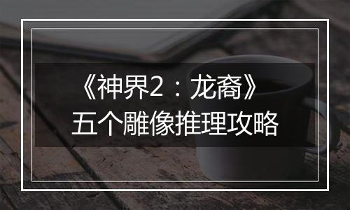 《神界2：龙裔》五个雕像推理攻略