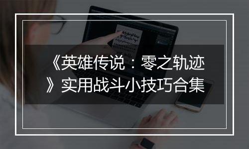 《英雄传说：零之轨迹》实用战斗小技巧合集