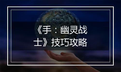 《手：幽灵战士》技巧攻略