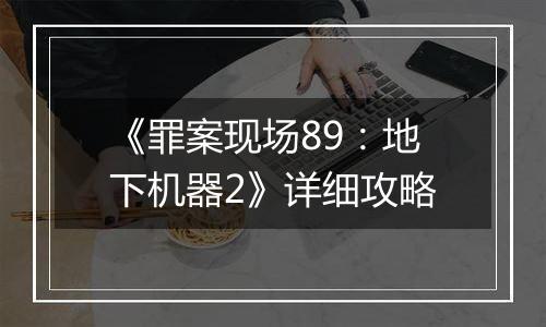 《罪案现场89：地下机器2》详细攻略
