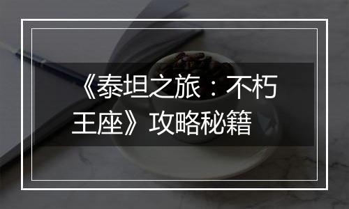 《泰坦之旅：不朽王座》攻略秘籍