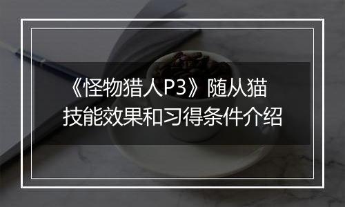 《怪物猎人P3》随从猫技能效果和习得条件介绍