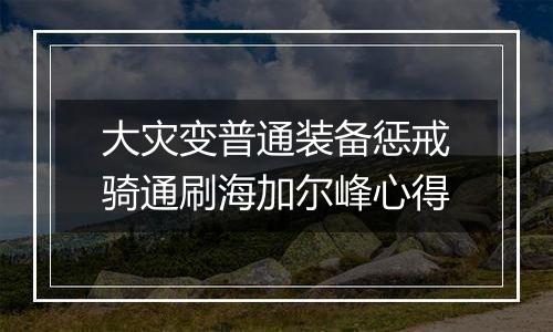 大灾变普通装备惩戒骑通刷海加尔峰心得