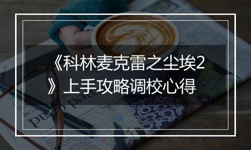 《科林麦克雷之尘埃2》上手攻略调校心得