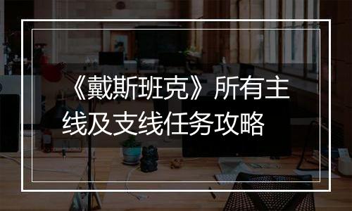 《戴斯班克》所有主线及支线任务攻略