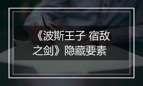 《波斯王子 宿敌之剑》隐藏要素