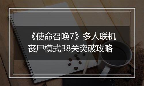 《使命召唤7》多人联机丧尸模式38关突破攻略