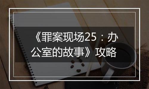 《罪案现场25：办公室的故事》攻略