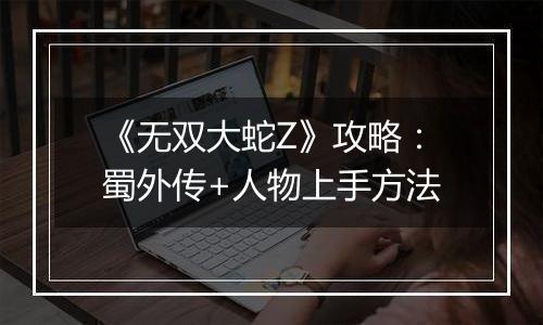 《无双大蛇Z》攻略：蜀外传+人物上手方法