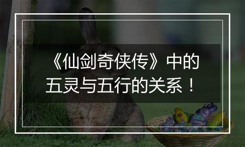 《仙剑奇侠传》中的五灵与五行的关系！