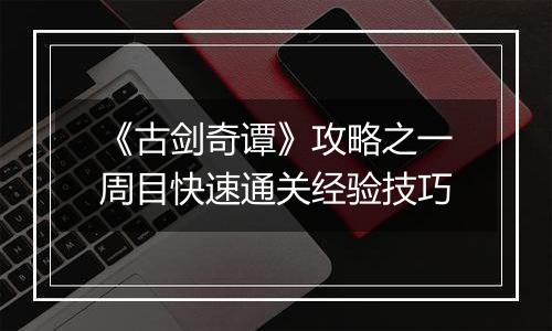 《古剑奇谭》攻略之一周目快速通关经验技巧