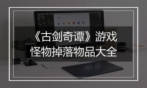 《古剑奇谭》游戏怪物掉落物品大全