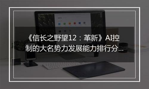 《信长之野望12：革新》AI控制的大名势力发展能力排行分析