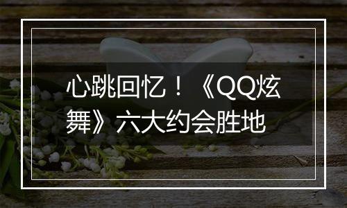 心跳回忆！《QQ炫舞》六大约会胜地