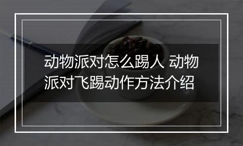 动物派对怎么踢人 动物派对飞踢动作方法介绍