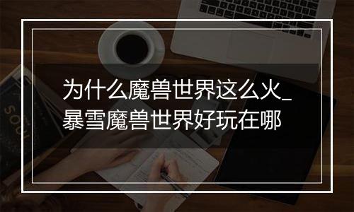 为什么魔兽世界这么火_暴雪魔兽世界好玩在哪