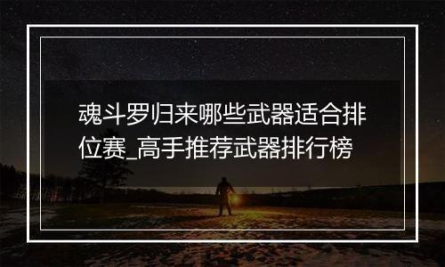魂斗罗归来哪些武器适合排位赛_高手推荐武器排行榜