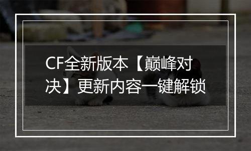 CF全新版本【巅峰对决】更新内容一键解锁