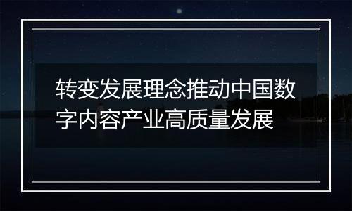 转变发展理念推动中国数字内容产业高质量发展