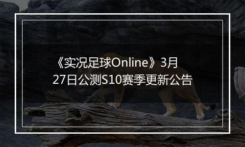 《实况足球Online》3月27日公测S10赛季更新公告