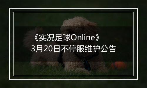《实况足球Online》3月20日不停服维护公告