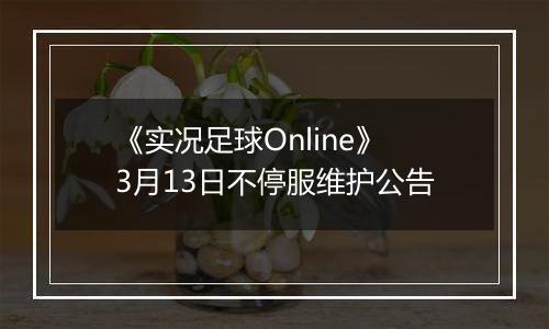 《实况足球Online》3月13日不停服维护公告