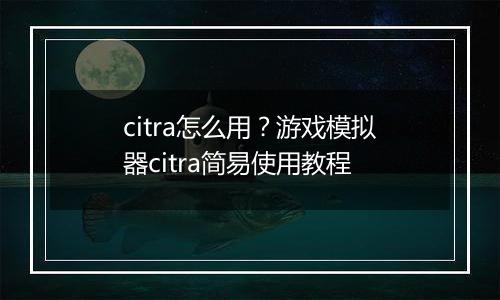 citra怎么用？游戏模拟器citra简易使用教程