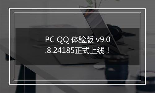 PC QQ 体验版 v9.0.8.24185正式上线！