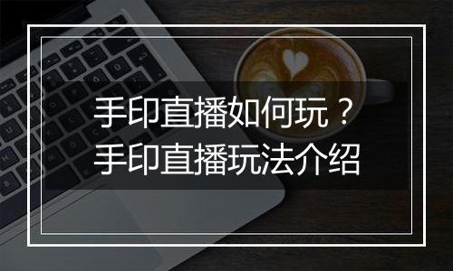 手印直播如何玩？手印直播玩法介绍
