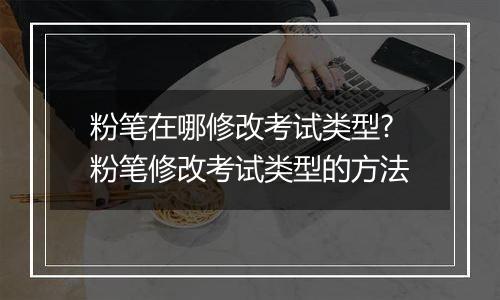 粉笔在哪修改考试类型?粉笔修改考试类型的方法