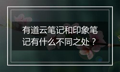 有道云笔记和印象笔记有什么不同之处？