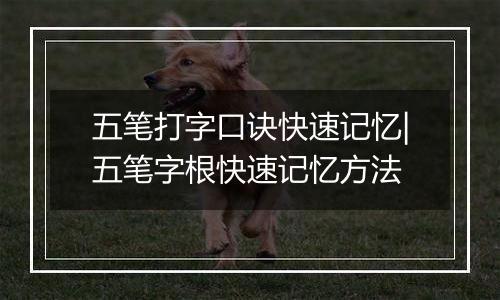 五笔打字口诀快速记忆|五笔字根快速记忆方法